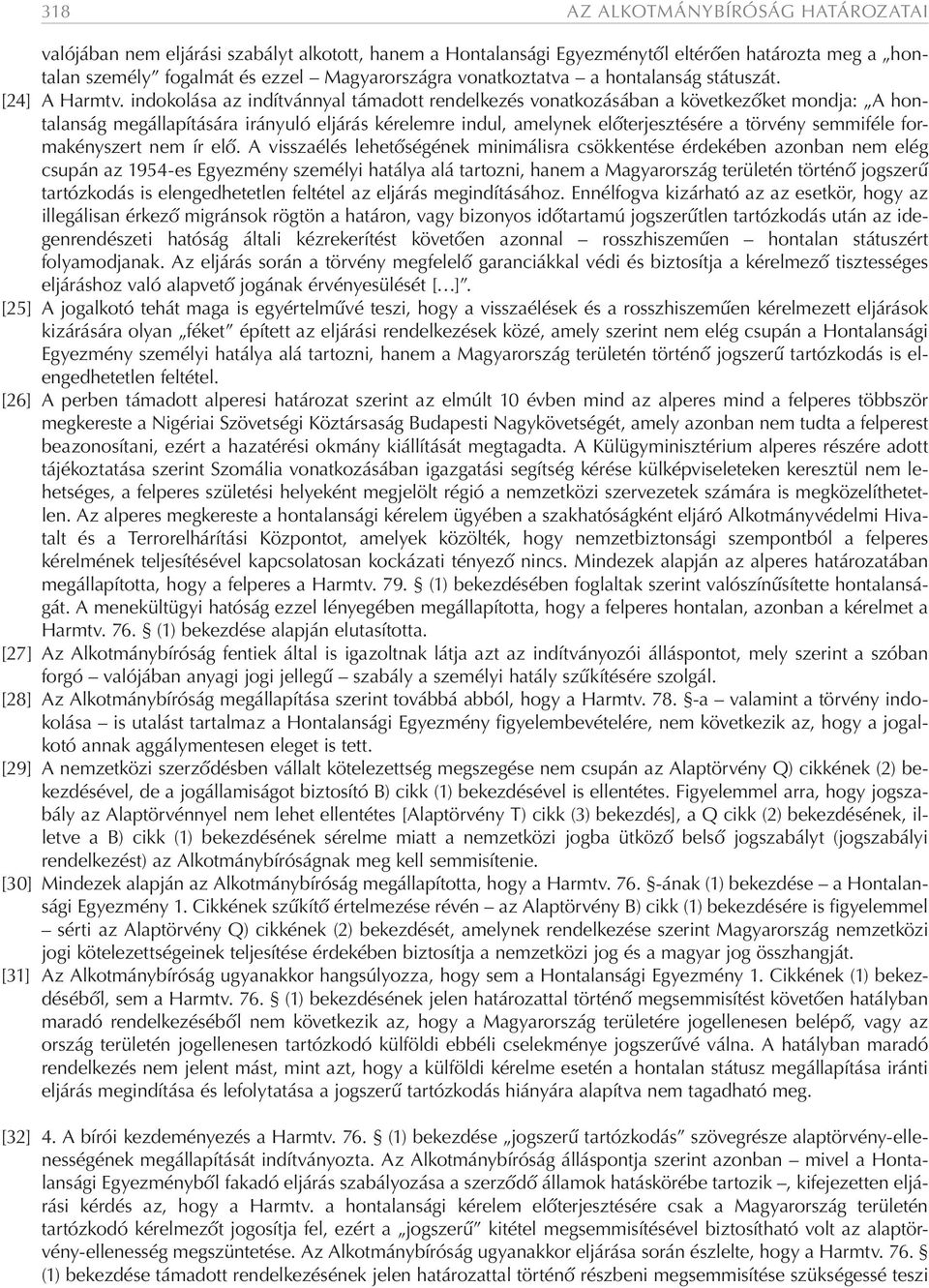 indokolása az indítvánnyal támadott rendelkezés vonatkozásában a következőket mondja: A hontalanság megállapítására irányuló eljárás kérelemre indul, amelynek előterjesztésére a törvény semmiféle