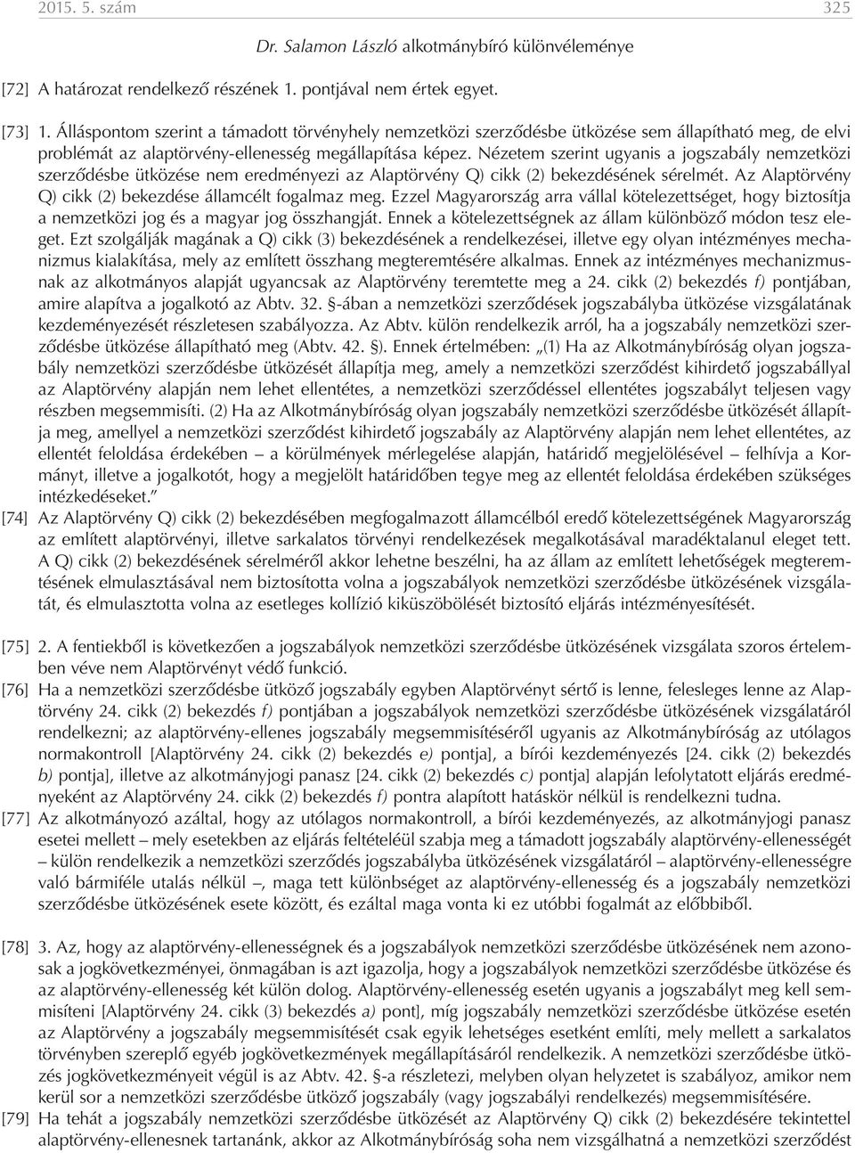 Nézetem szerint ugyanis a jogszabály nemzetközi szerződésbe ütközése nem eredményezi az Alaptörvény Q) cikk (2) bekezdésének sérelmét. Az Alaptörvény Q) cikk (2) bekezdése államcélt fogalmaz meg.