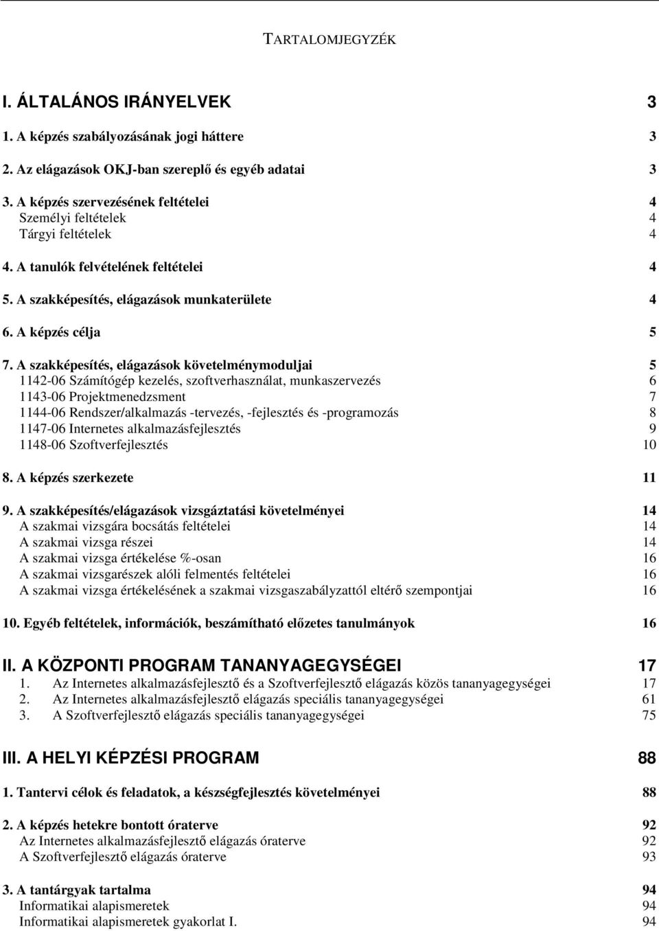 A szakképesítés, elágazások követelménymoduljai 5 1142-06 Számítógép kezelés, szoftverhasználat, munkaszervezés 6 1143-06 Projektmenedzsment 7 1144-06 Rendszer/alkalmazás -tervezés, -fejlesztés és