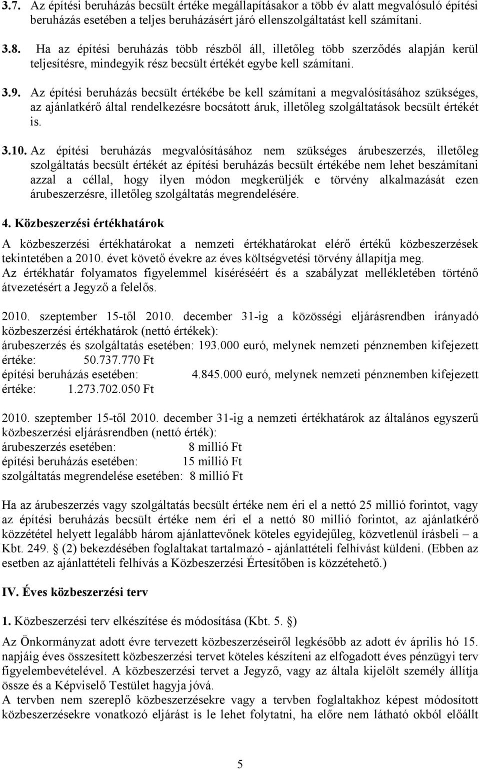 Az építési beruházás becsült értékébe be kell számítani a megvalósításához szükséges, az ajánlatkérő által rendelkezésre bocsátott áruk, illetőleg szolgáltatások becsült értékét is. 3.10.