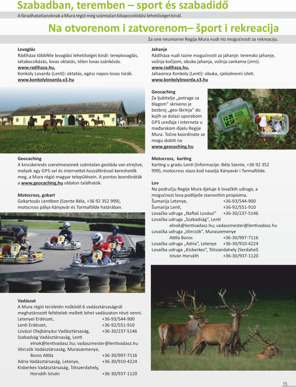 Lovaglás Rádiháza többféle lovaglási lehetőséget kínál: tereplovaglás, sétakocsikázás, lovas oktatás, télen lovas szánkózás. www.radihaza.hu. Konkoly Lovarda (Len ): oktatás, egész napos lovas túrák.