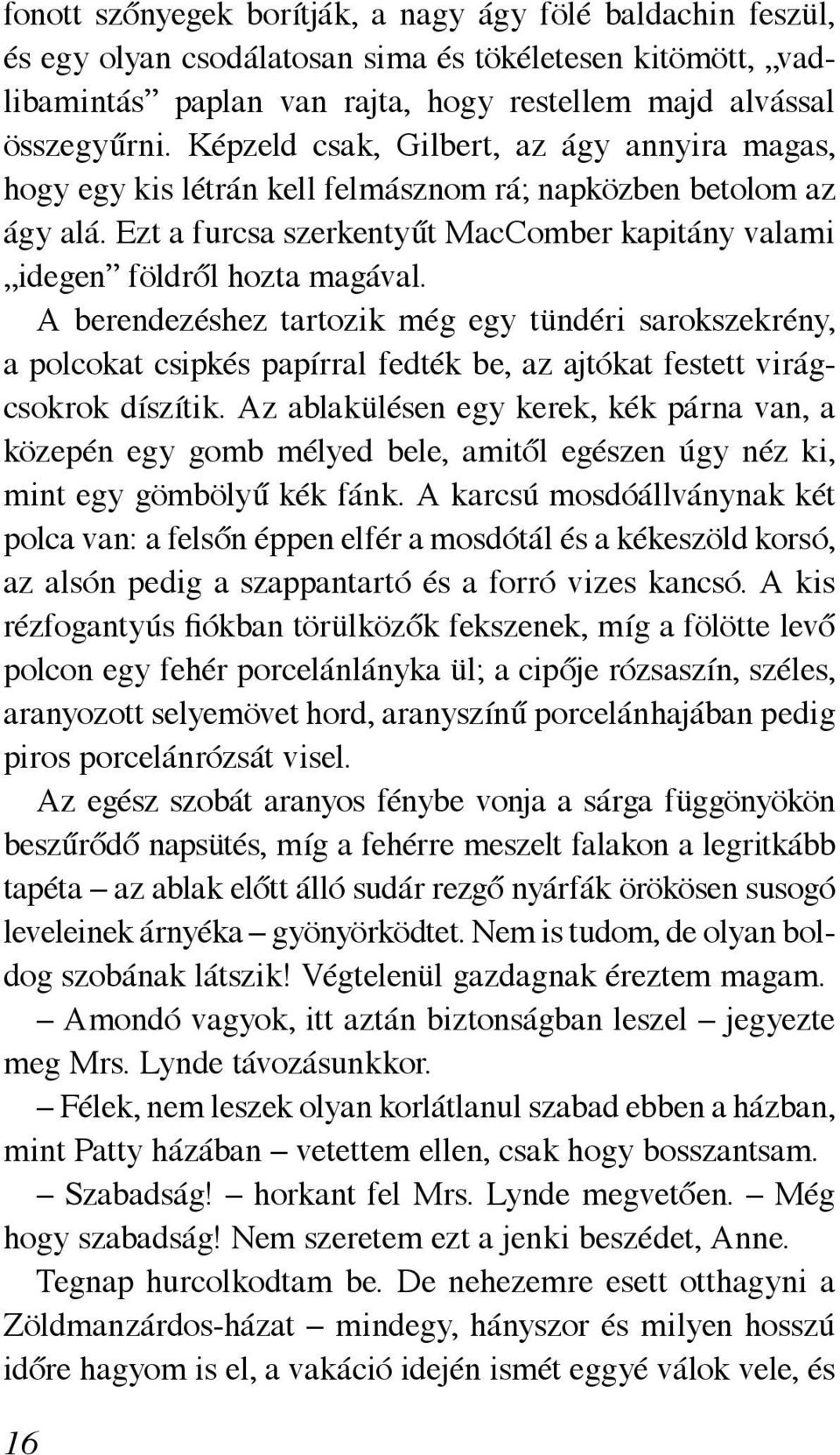 A berendezéshez tartozik még egy tündéri sarokszekrény, a polcokat csipkés papírral fedték be, az ajtókat festett virágcsokrok díszítik.