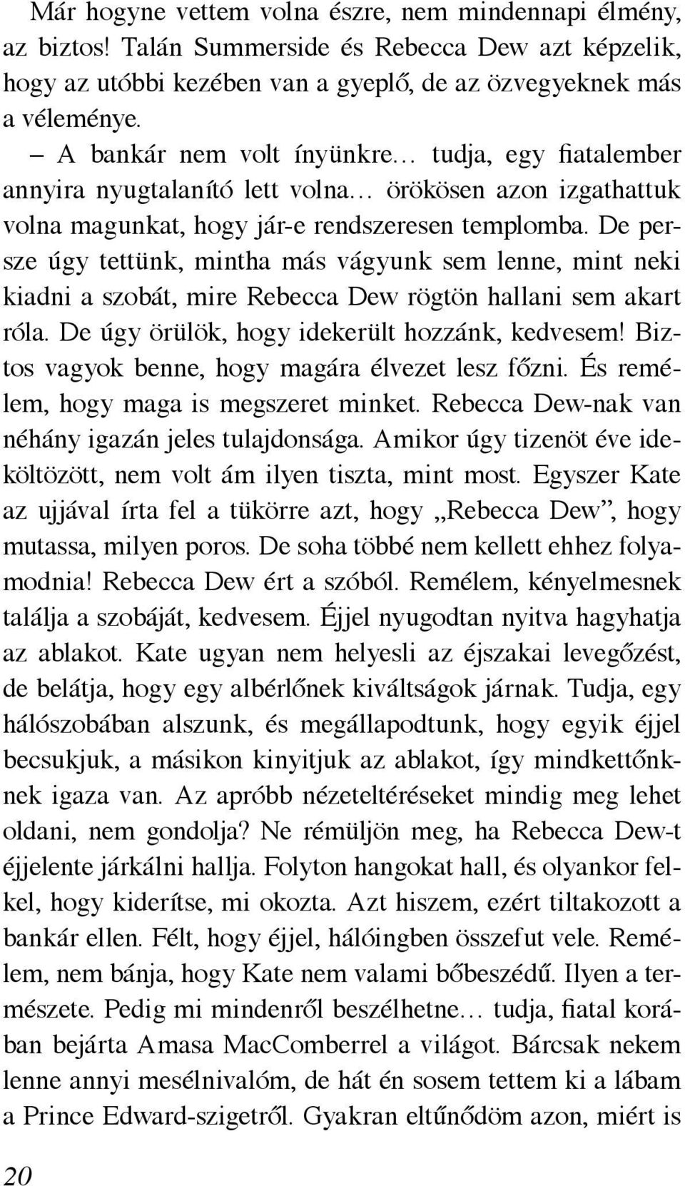 De persze úgy tettünk, mintha más vágyunk sem lenne, mint neki kiadni a szobát, mire Rebecca Dew rögtön hallani sem akart róla. De úgy örülök, hogy idekerült hozzánk, kedvesem!