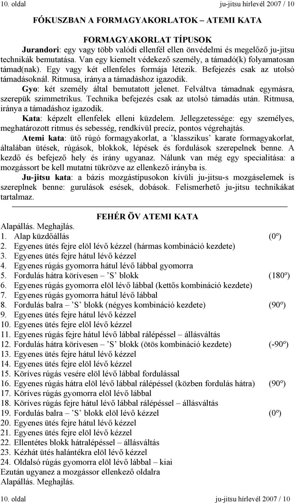 Gyo: két személy által bemutatott jelenet. Felváltva támadnak egymásra, szerepük szimmetrikus. Technika befejezés csak az utolsó támadás után. Ritmusa, iránya a támadáshoz igazodik.