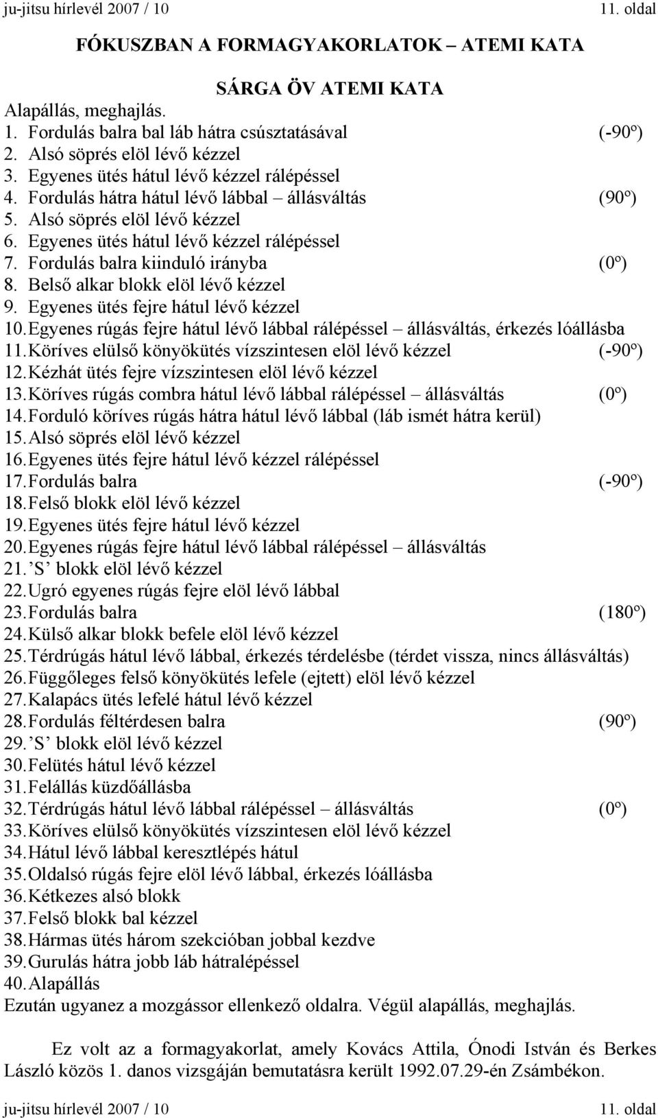 Egyenes ütés hátul lévő kézzel rálépéssel 7. Fordulás balra kiinduló irányba (0º) 8. Belső alkar blokk elöl lévő kézzel 9. Egyenes ütés fejre hátul lévő kézzel 10.