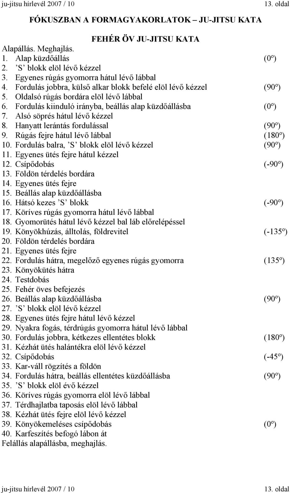 Fordulás kiinduló irányba, beállás alap küzdőállásba (0º) 7. Alsó söprés hátul lévő kézzel 8. Hanyatt lerántás fordulással (90º) 9. Rúgás fejre hátul lévő lábbal (180º) 10.