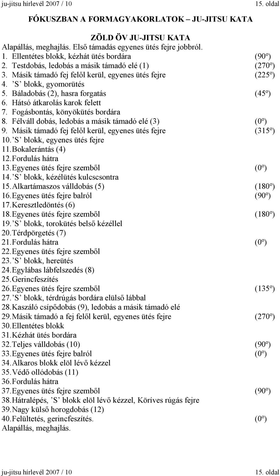 Hátsó átkarolás karok felett 7. Fogásbontás, könyökütés bordára 8. Félváll dobás, ledobás a másik támadó elé (3) (0º) 9. Másik támadó fej felől kerül, egyenes ütés fejre (315º) 10.