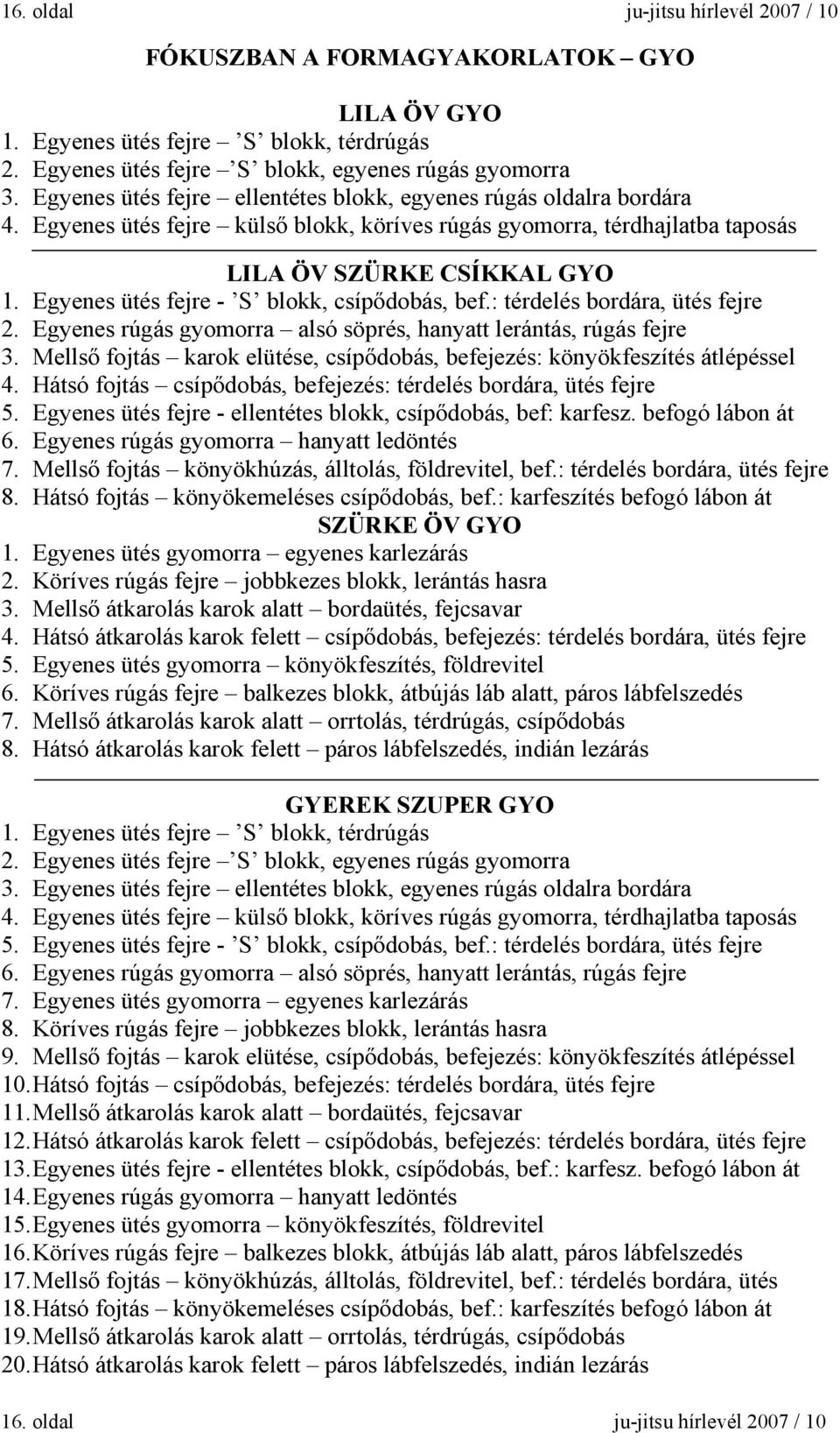 Egyenes ütés fejre - S blokk, csípődobás, bef.: térdelés bordára, ütés fejre 2. Egyenes rúgás gyomorra alsó söprés, hanyatt lerántás, rúgás fejre 3.