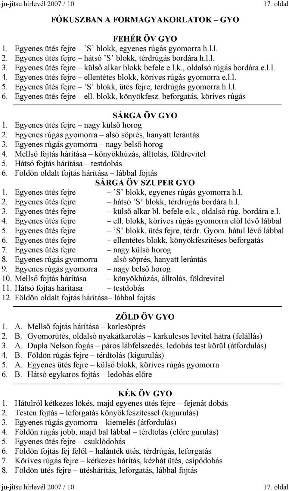 Egyenes ütés fejre S blokk, ütés fejre, térdrúgás gyomorra h.l.l. 6. Egyenes ütés fejre ell. blokk, könyökfesz. beforgatás, köríves rúgás SÁRGA ÖV GYO 1. Egyenes ütés fejre nagy külső horog 2.