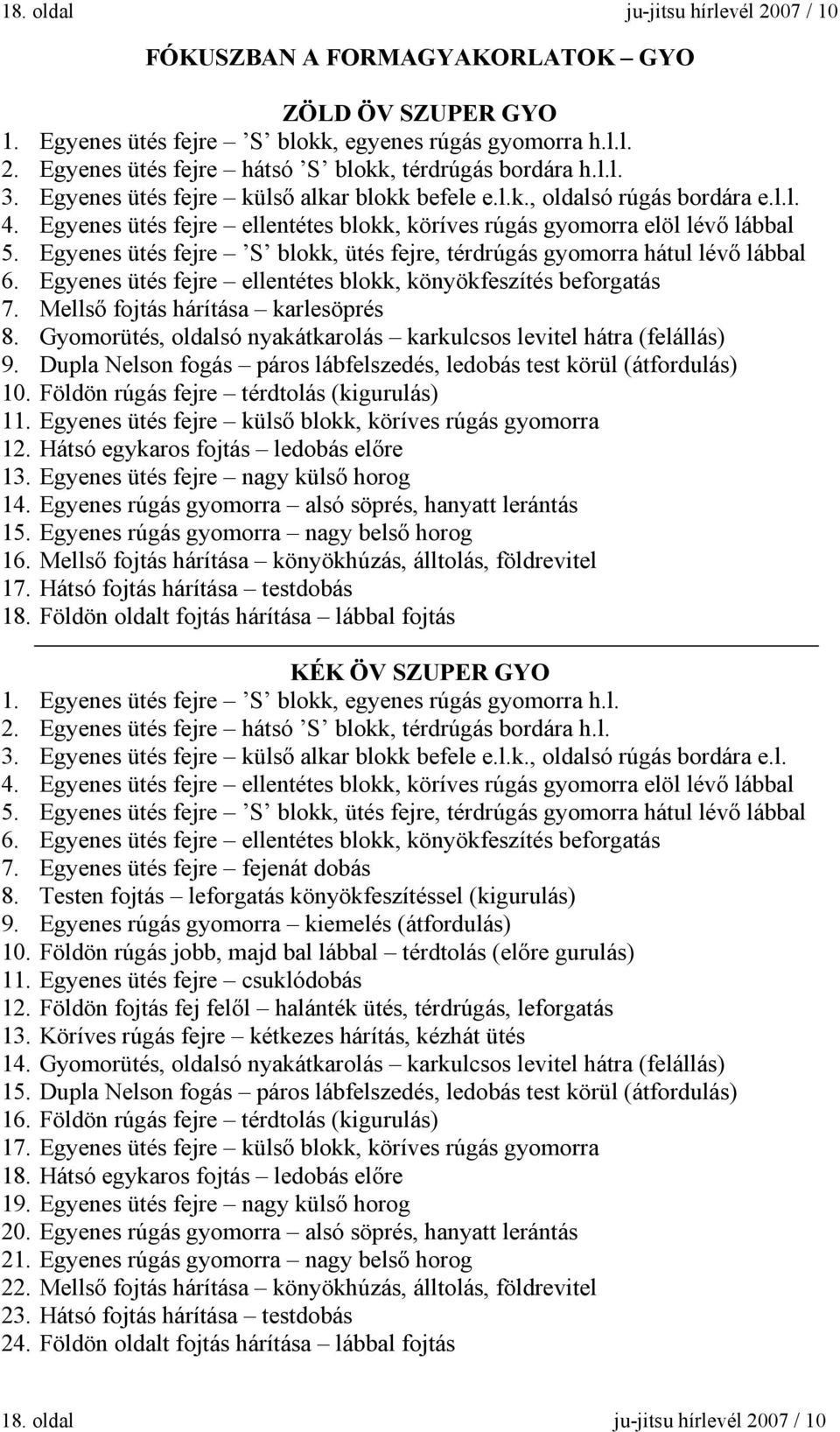 Egyenes ütés fejre S blokk, ütés fejre, térdrúgás gyomorra hátul lévő lábbal 6. Egyenes ütés fejre ellentétes blokk, könyökfeszítés beforgatás 7. Mellső fojtás hárítása karlesöprés 8.