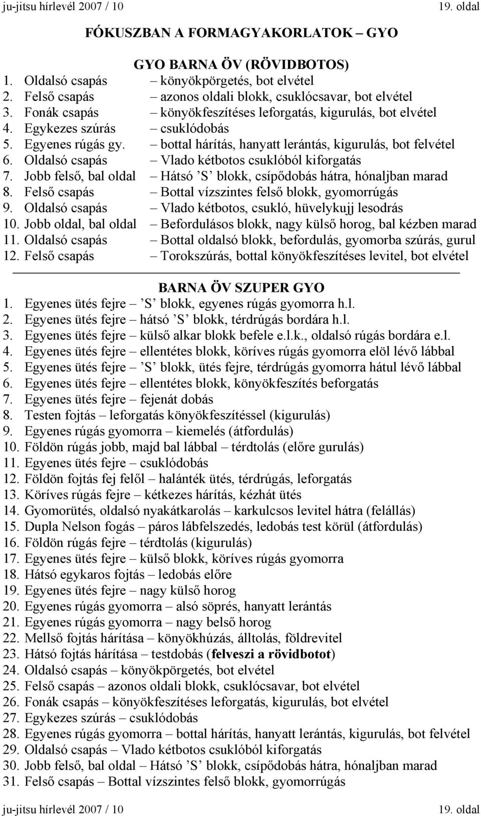 bottal hárítás, hanyatt lerántás, kigurulás, bot felvétel 6. Oldalsó csapás Vlado kétbotos csuklóból kiforgatás 7. Jobb felső, bal oldal Hátsó S blokk, csípődobás hátra, hónaljban marad 8.