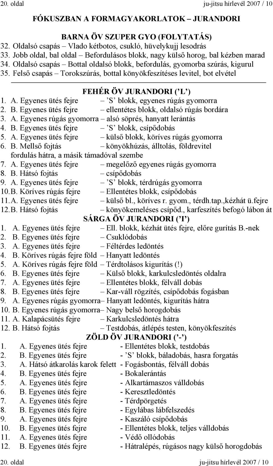 Felső csapás Torokszúrás, bottal könyökfeszítéses levitel, bot elvétel FEHÉR ÖV JURANDORI ( L ) 1. A. Egyenes ütés fejre S blokk, egyenes rúgás gyomorra 2. B.