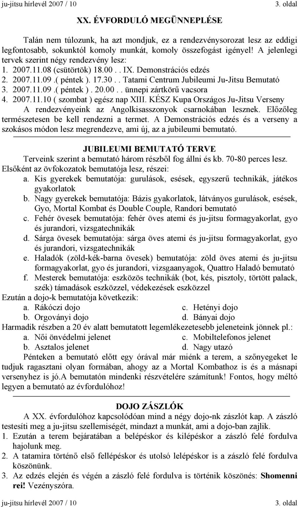A jelenlegi tervek szerint négy rendezvény lesz: 1. 2007.11.08 (csütörtök) 18.00.. IX. Demonstrációs edzés 2. 2007.11.09.( péntek ). 17.30.. Tatami Centrum Jubileumi Ju-Jitsu Bemutató 3. 2007.11.09.( péntek ). 20.00.. ünnepi zártkörű vacsora 4.