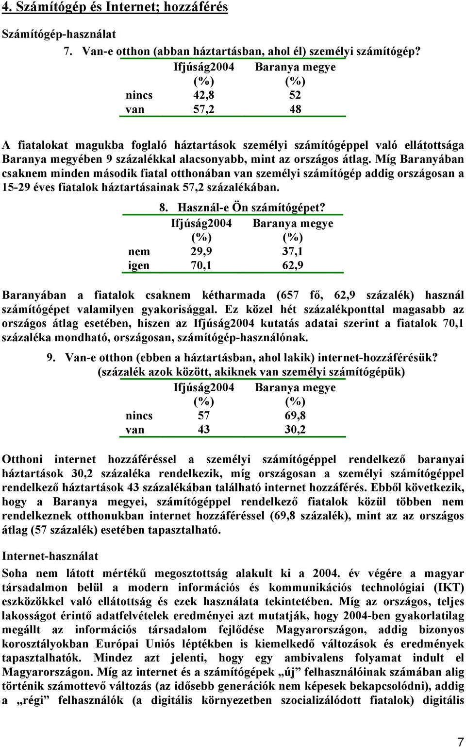 Míg Baranyában csaknem minden második fiatal otthonában van személyi számítógép addig országosan a 15-29 éves fiatalok háztartásainak 57,2 százalékában. 8. Használ-e Ön számítógépet?