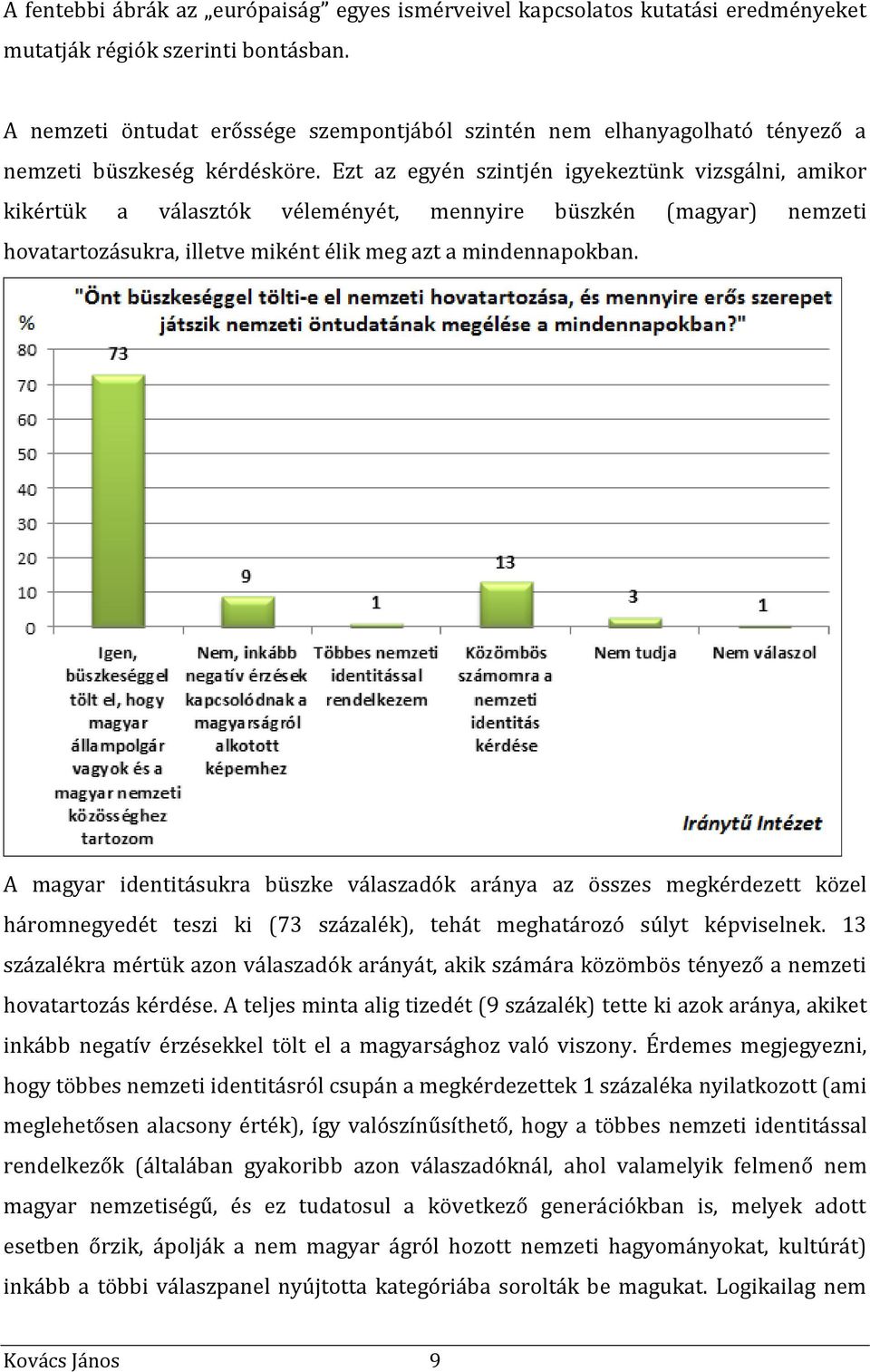 Ezt az egyén szintjén igyekeztünk vizsgálni, amikor kikértük a választók véleményét, mennyire büszkén (magyar) nemzeti hovatartozásukra, illetve miként élik meg azt a mindennapokban.