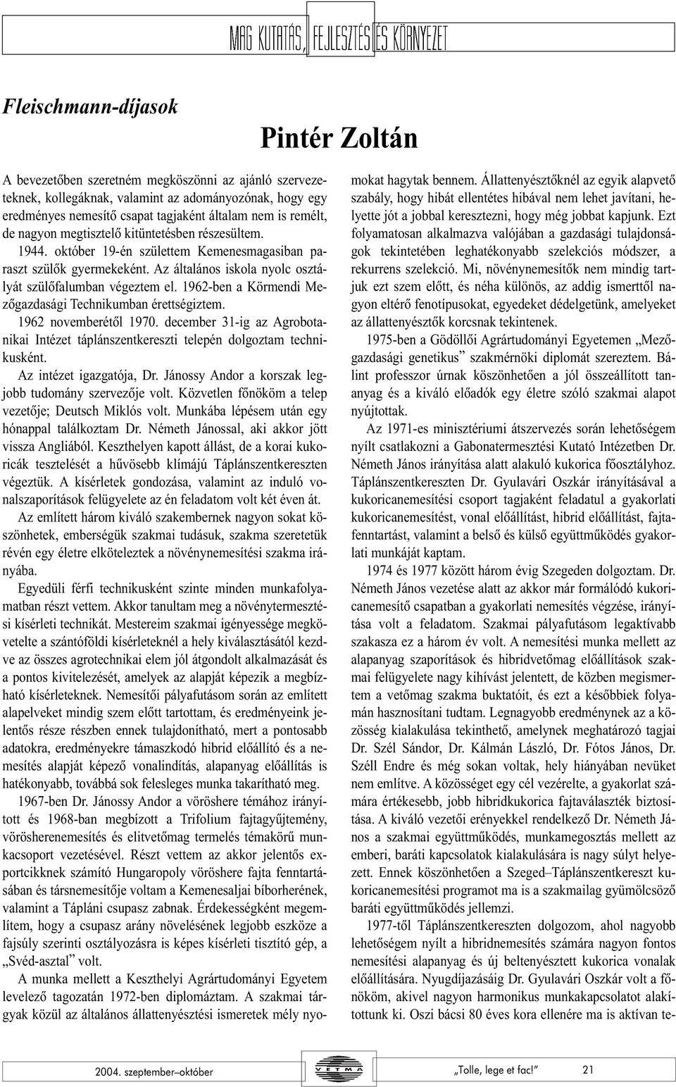 1962-ben a Körmendi Mezõgazdasági Technikumban érettségiztem. 1962 novemberétõl 1970. december 31-ig az Agrobotanikai Intézet táplánszentkereszti telepén dolgoztam technikusként.