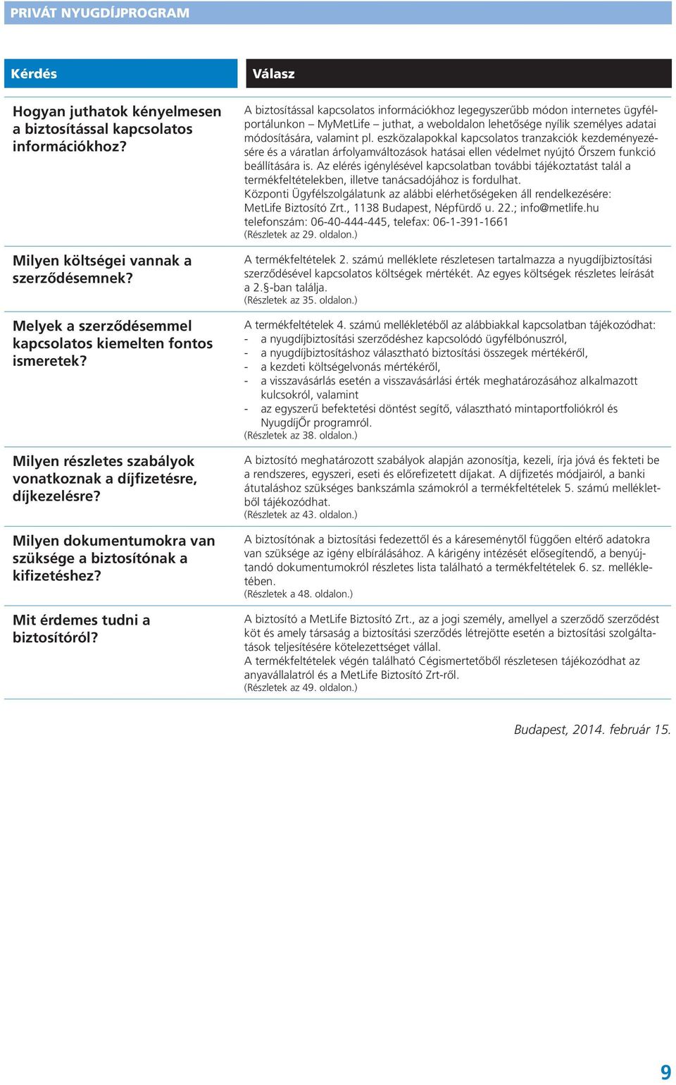 Válasz A biztosítással kapcsolatos információkhoz legegyszerűbb módon internetes ügyfélportálunkon MyMetLife juthat, a weboldalon lehetősége nyílik személyes adatai módosítására, valamint pl.