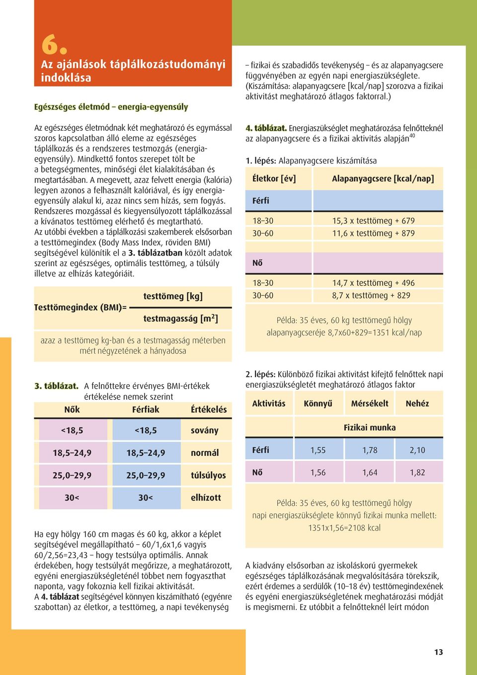 A megevett, azaz felvett energia (kalória) legyen azonos a felhasznált kalóriával, és így energiaegyensúly alakul ki, azaz nincs sem hízás, sem fogyás.