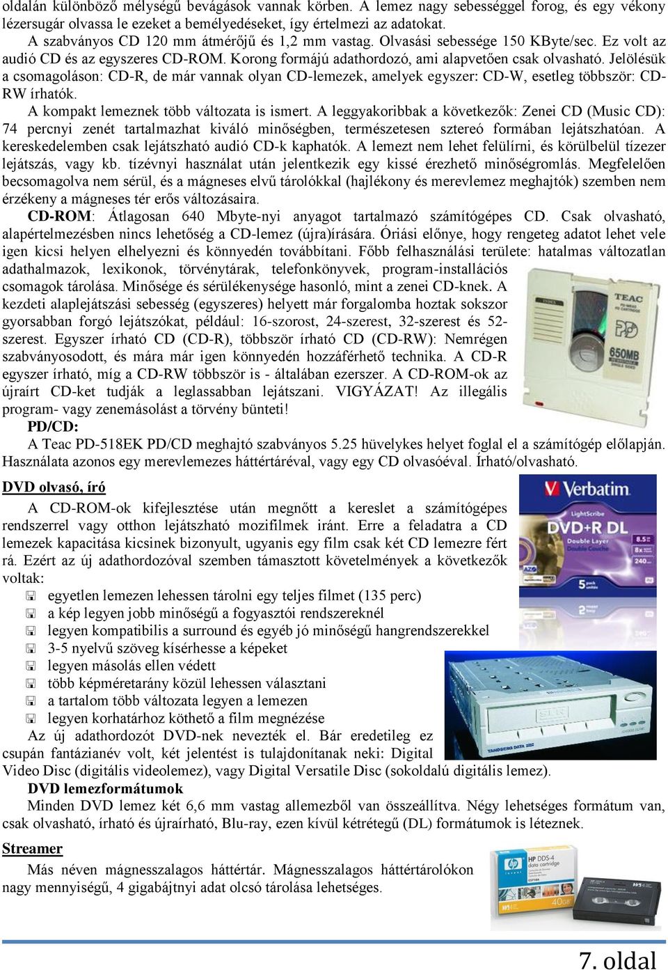 Jelölésük a csomagoláson: CD-R, de már vannak olyan CD-lemezek, amelyek egyszer: CD-W, esetleg többször: CD- RW írhatók. A kompakt lemeznek több változata is ismert.