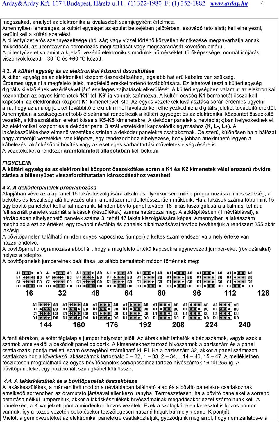 A billentyűzet erős szennyezettsége (hó, sár) vagy vízzel történő közvetlen érintkezése megzavarhatja annak működését, az üzemzavar a berendezés megtisztítását vagy megszáradását követően elhárul.