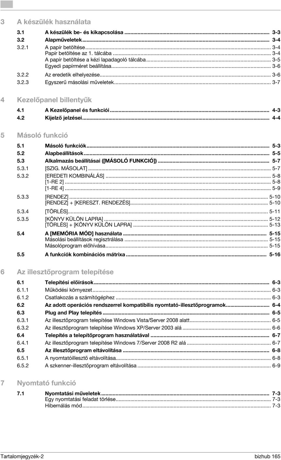 1 A Kezelőpanel és funkciói... 4-3 4.2 Kijelző jelzései... 4-4 5 Másoló funkció 5.1 Másoló funkciók... 5-3 5.2 Alapbeállítások... 5-5 5.3 Alkalmazás beállításai ([MÁSOLÓ FUNKCIÓ])... 5-7 5.3.1 [SZIG.