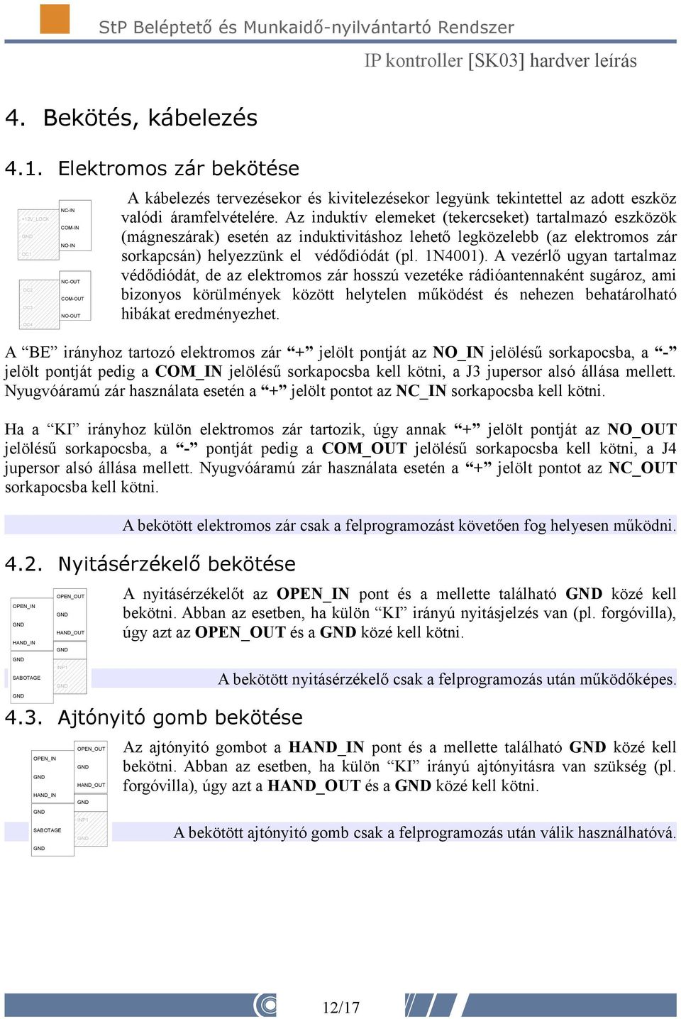 A vezérlő ugyan tartalmaz védődiódát, de az elektromos zár hosszú vezetéke rádióantennaként sugároz, ami bizonyos körülmények között helytelen működést és nehezen behatárolható hibákat eredményezhet.