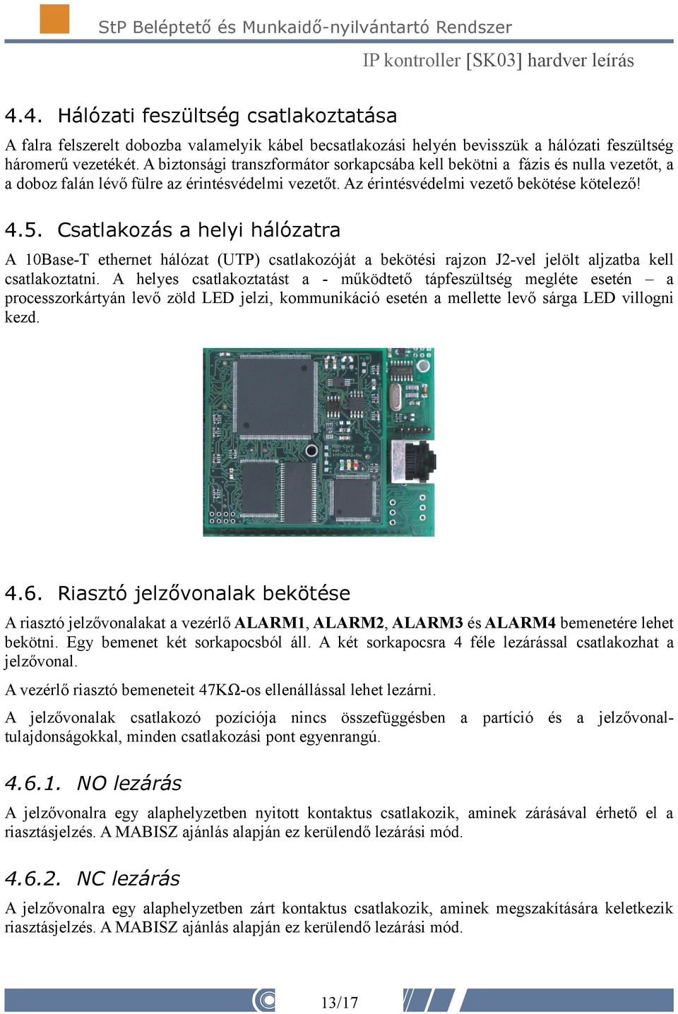 Csatlakozás a helyi hálózatra A 10Base-T ethernet hálózat (UTP) csatlakozóját a bekötési rajzon J2-vel jelölt aljzatba kell csatlakoztatni.