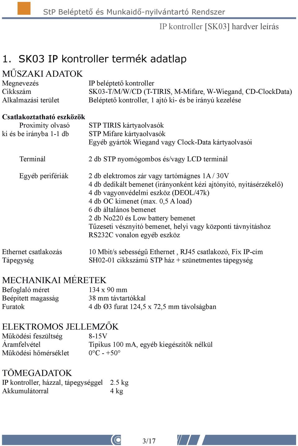 Terminál Egyéb perifériák Ethernet csatlakozás Tápegység 2 db STP nyomógombos és/vagy LCD terminál 2 db elektromos zár vagy tartómágnes 1A / 30V 4 db dedikált bemenet (irányonként kézi ajtónyitó,