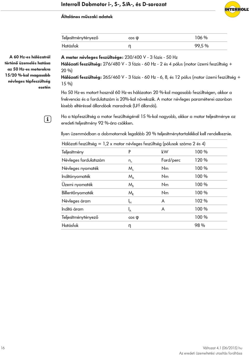 Hz - 6, 8, és 12 pólus (motor üzemi feszültség + 15 %) Ha 50 Hz-es motort használ 60 Hz-es hálózaton 20 %-kal magasabb feszültségen, akkor a frekvencia és a fordulatszám is 20%-kal növekszik.