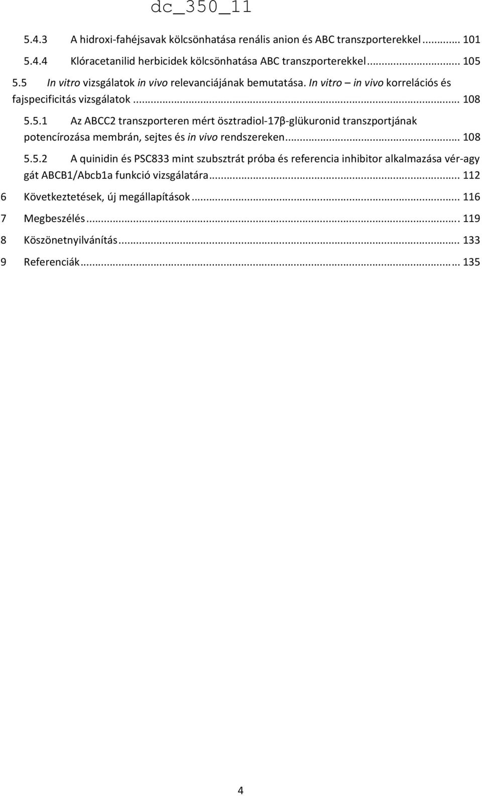 .. 108 5.5.2 A quinidin és PSC833 mint szubsztrát próba és referencia inhibitor alkalmazása vér agy gát ABCB1/Abcb1a funkció vizsgálatára.