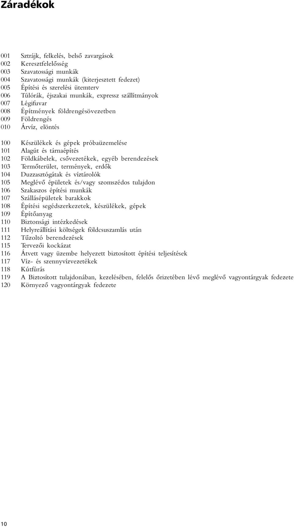 csôvezetékek, egyéb berendezések 103 Termôterület, termények, erdôk 104 Duzzasztógátak és víztárolók 105 Meglévô épületek és/vagy szomszédos tulajdon 106 Szakaszos építési munkák 107 Szállásépületek