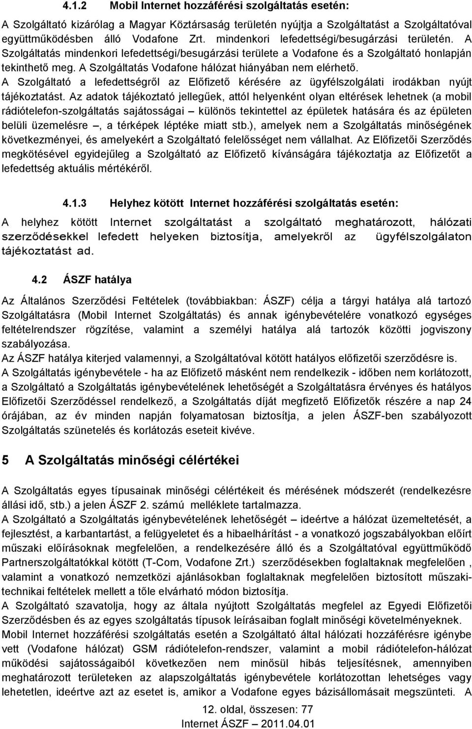 A Szolgáltatás Vodafone hálózat hiányában nem elérhető. A Szolgáltató a lefedettségről az Előfizető kérésére az ügyfélszolgálati irodákban nyújt tájékoztatást.