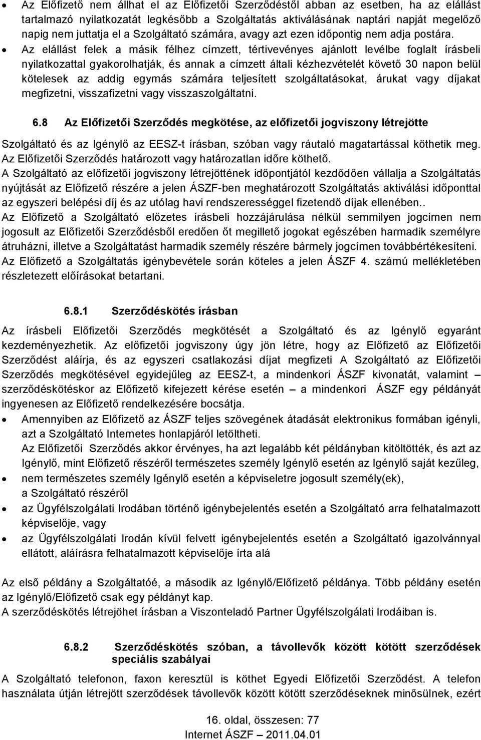 Az elállást felek a másik félhez címzett, tértivevényes ajánlott levélbe foglalt írásbeli nyilatkozattal gyakorolhatják, és annak a címzett általi kézhezvételét követő 30 napon belül kötelesek az