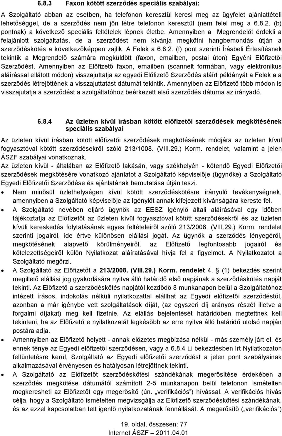 Amennyiben a Megrendelőt érdekli a felajánlott szolgáltatás, de a szerződést nem kívánja megkötni hangbemondás útján a szerződéskötés a következőképpen zajlik. A Felek a 6.8.2.