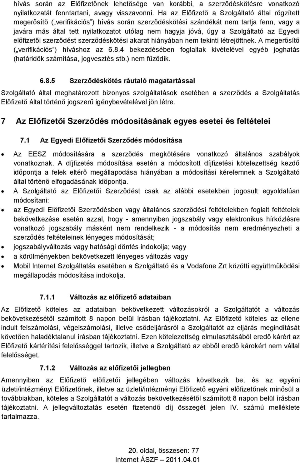 a Szolgáltató az Egyedi előfizetői szerződést szerződéskötési akarat hiányában nem tekinti létrejöttnek. A megerősítő ( verifikációs ) híváshoz az 6.8.