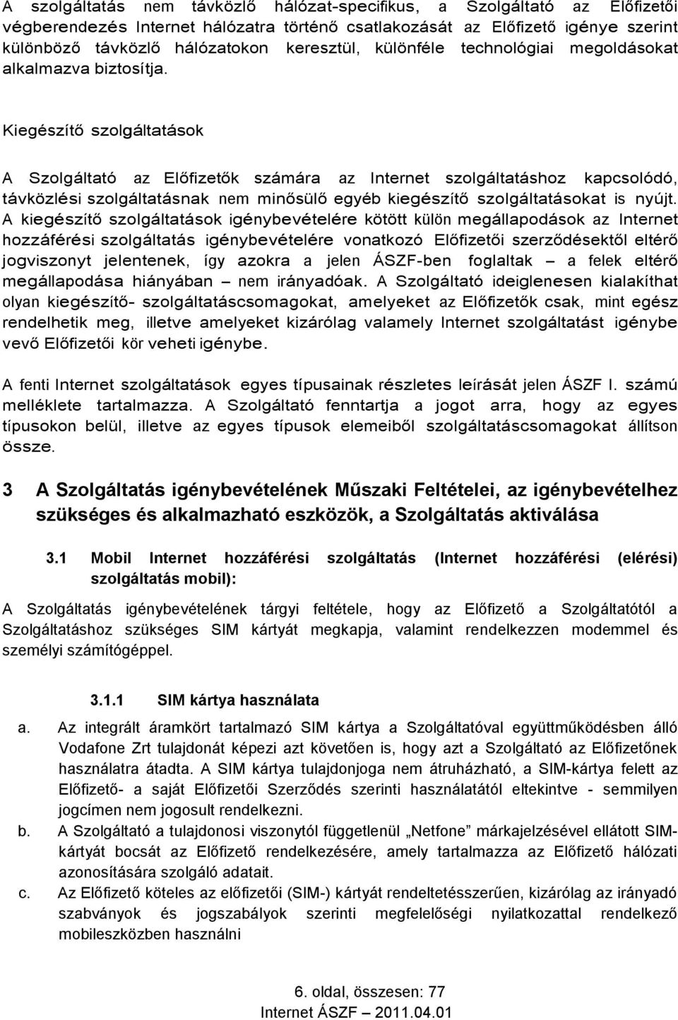 Kiegészítő szolgáltatások A Szolgáltató az Előfizetők számára az Internet szolgáltatáshoz kapcsolódó, távközlési szolgáltatásnak nem minősülő egyéb kiegészítő szolgáltatásokat is nyújt.