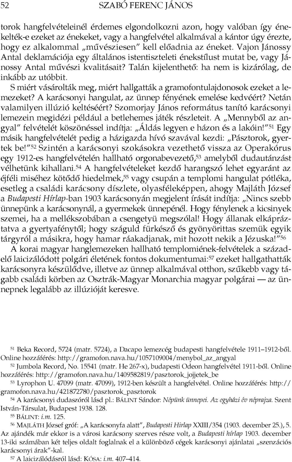 Talán kijelenthető: ha nem is kizárólag, de inkább az utóbbit. S miért vásárolták meg, miért hallgatták a gramofontulajdonosok ezeket a lemezeket?