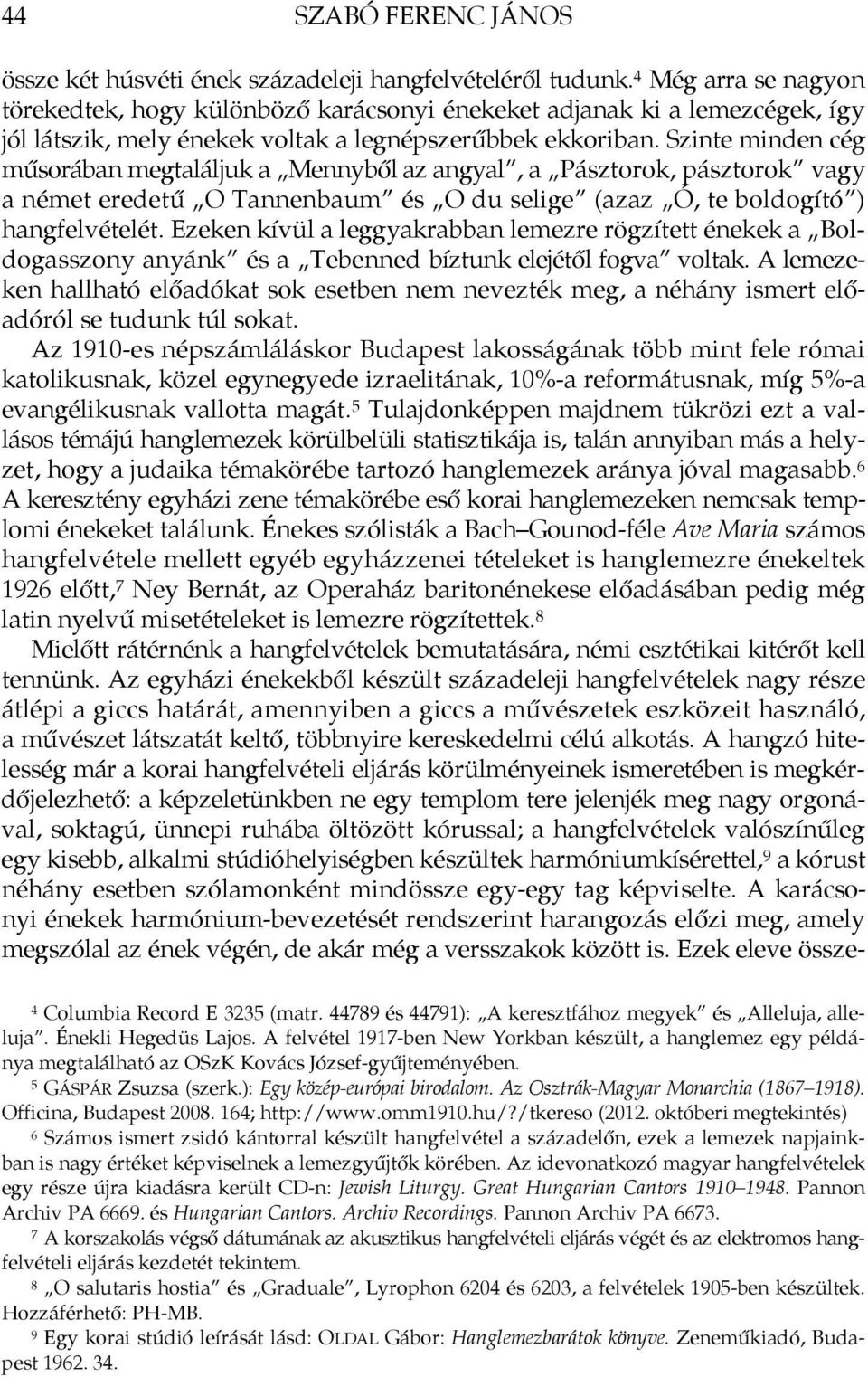 Szinte minden cég műsorában megtaláljuk a Mennyből az angyal, a Pásztorok, pásztorok vagy a német eredetű O Tannenbaum és O du selige (azaz Ó, te boldogító ) hangfelvételét.
