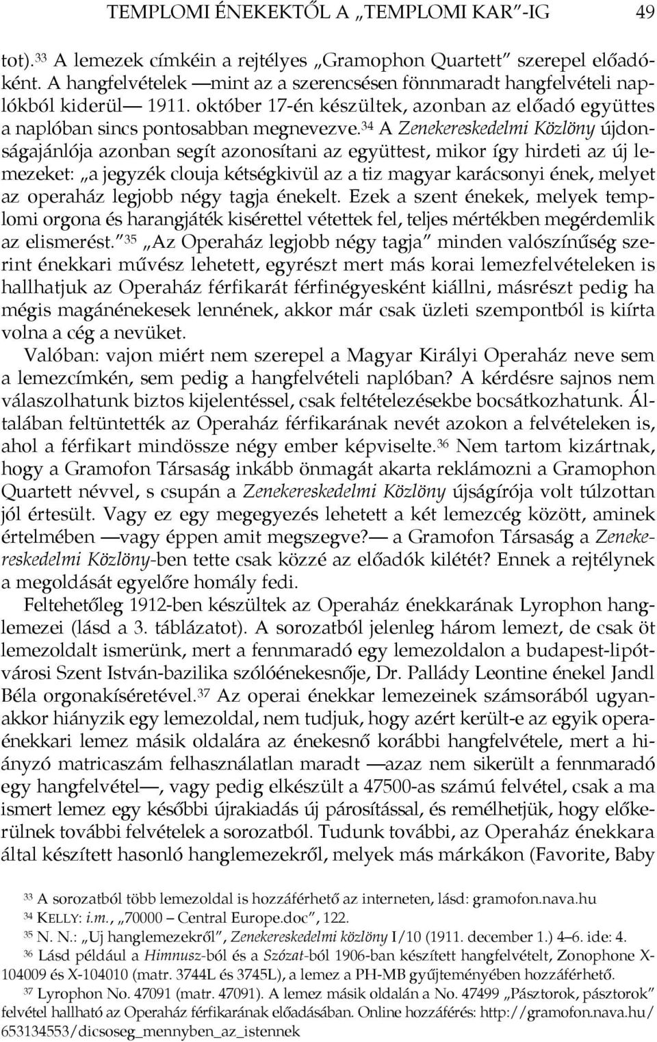 34 A Zenekereskedelmi Közlöny újdonságajánlója azonban segít azonosítani az együttest, mikor így hirdeti az új lemezeket: a jegyzék clouja kétségkivül az a tiz magyar karácsonyi ének, melyet az