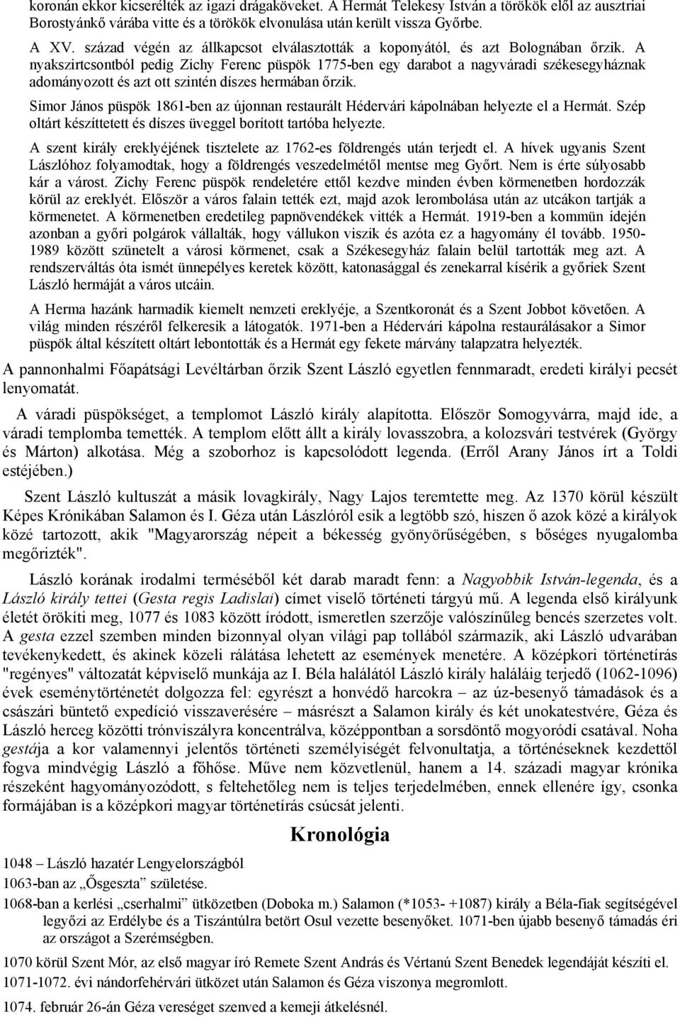 A nyakszirtcsontból pedig Zichy Ferenc püspök 1775-ben egy darabot a nagyváradi székesegyháznak adományozott és azt ott szintén díszes hermában őrzik.