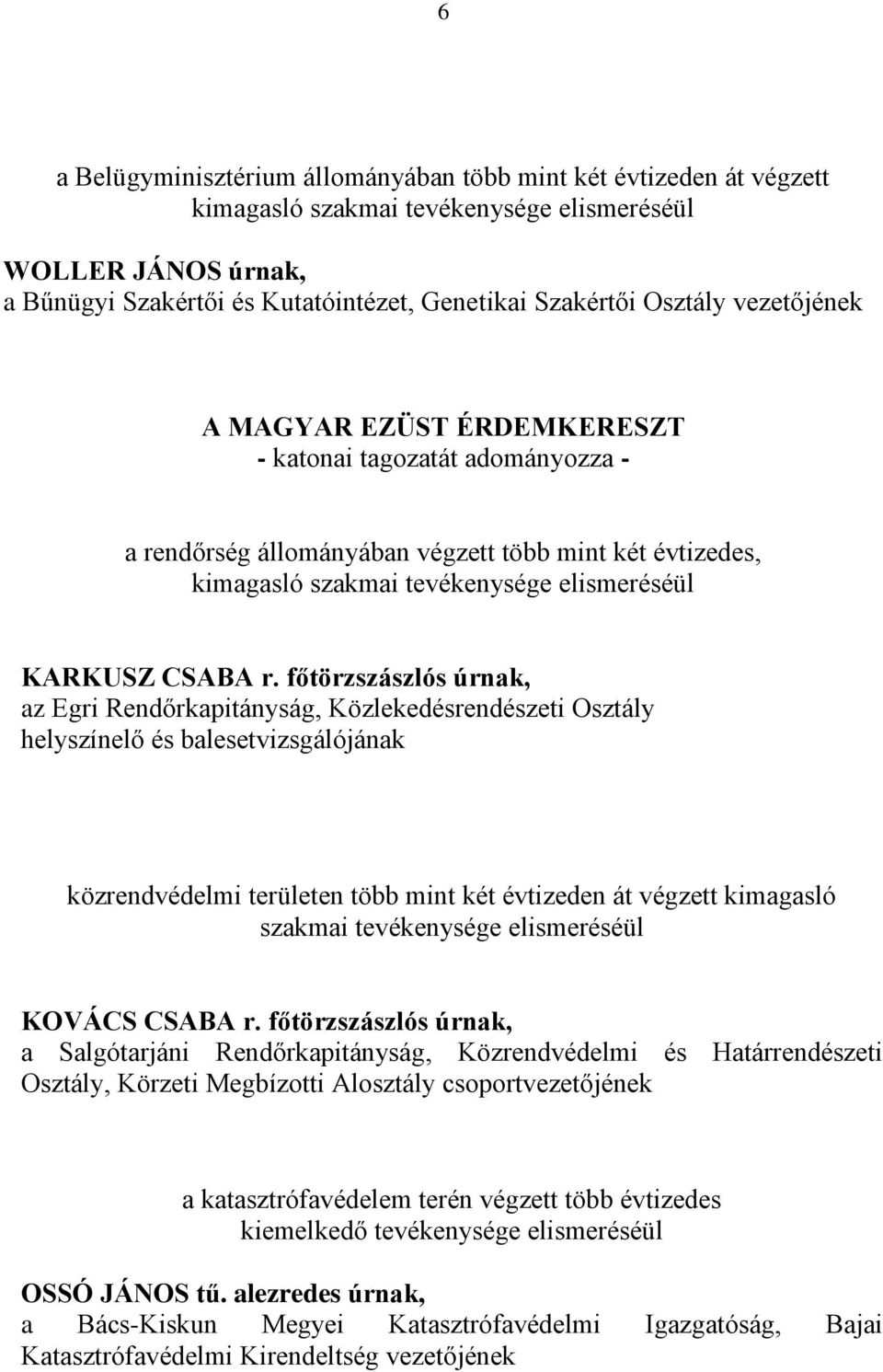 főtörzszászlós úrnak, az Egri Rendőrkapitányság, Közlekedésrendészeti Osztály helyszínelő és balesetvizsgálójának közrendvédelmi területen több mint két évtizeden át végzett kimagasló szakmai