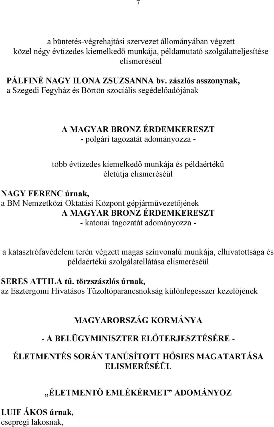 elismeréséül NAGY FERENC úrnak, a BM Nemzetközi Oktatási Központ gépjárművezetőjének A MAGYAR BRONZ ÉRDEMKERESZT - katonai tagozatát adományozza - a katasztrófavédelem terén végzett magas színvonalú