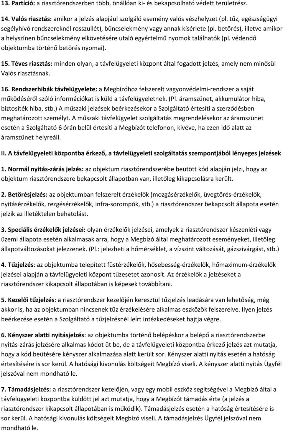 védendő objektumba történő betörés nyomai). 15. Téves riasztás: minden olyan, a távfelügyeleti központ által fogadott jelzés, amely nem minősül Valós riasztásnak. 16.