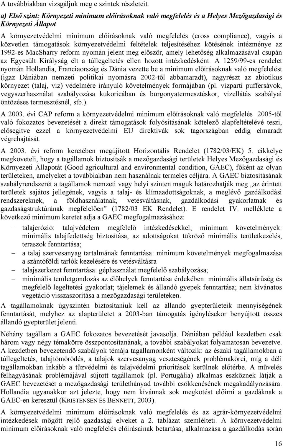 közvetlen támogatások környezetvédelmi feltételek teljesítéséhez kötésének intézménye az 1992-es MacSharry reform nyomán jelent meg először, amely lehetőség alkalmazásával csupán az Egyesült