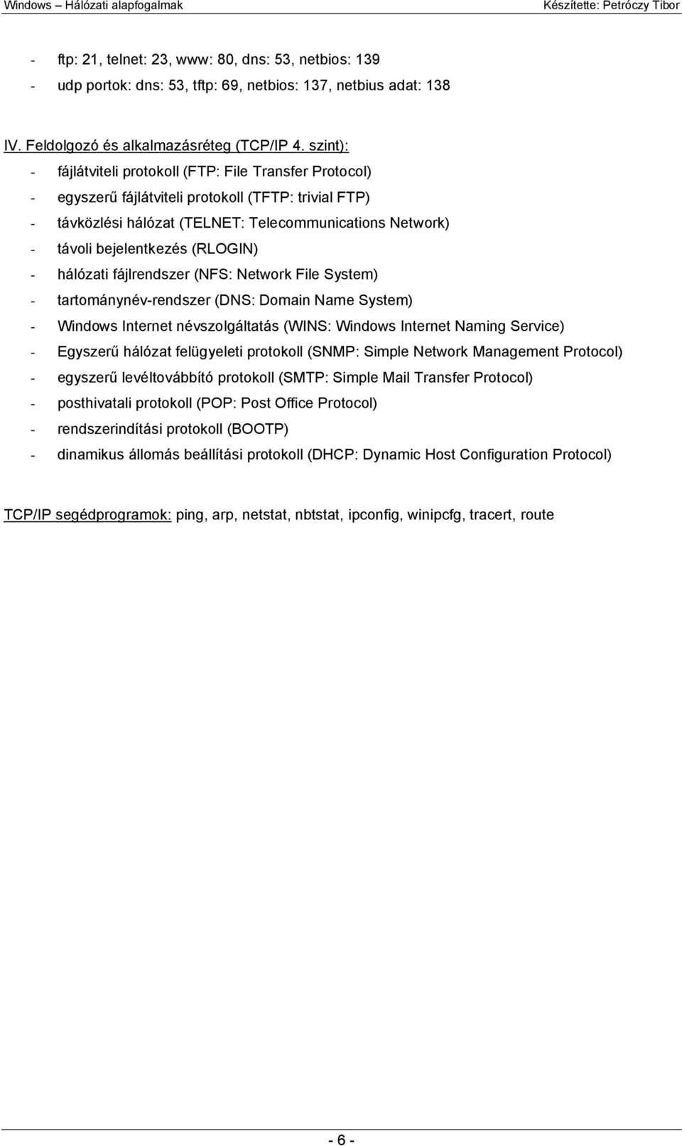 (RLOGIN) - hálózati fájlrendszer (NFS: Network File System) - tartománynév-rendszer (DNS: Domain Name System) - Windows Internet névszolgáltatás (WINS: Windows Internet Naming Service) - Egyszerű