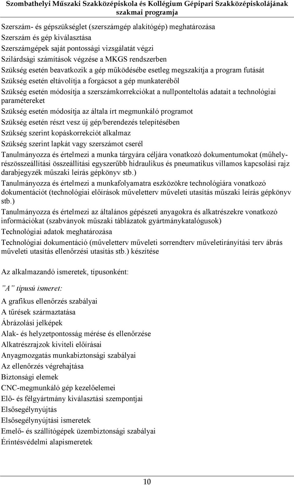 eltávolítja a forgácsot a gép munkateréből Szükség esetén módosítja a szerszámkorrekciókat a nullponteltolás adatait a technológiai paramétereket Szükség esetén módosítja az általa írt megmunkáló