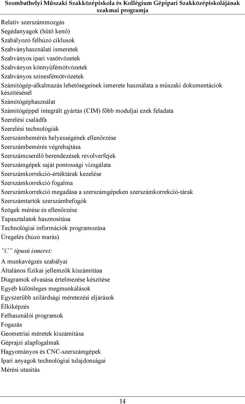 Számítógéphasználat Számítógéppel integrált gyártás (CIM) főbb moduljai ezek feladata Szerelési családfa Szerelési technológiák Szerszámbemérés helyességének ellenőrzése Szerszámbemérés végrehajtása