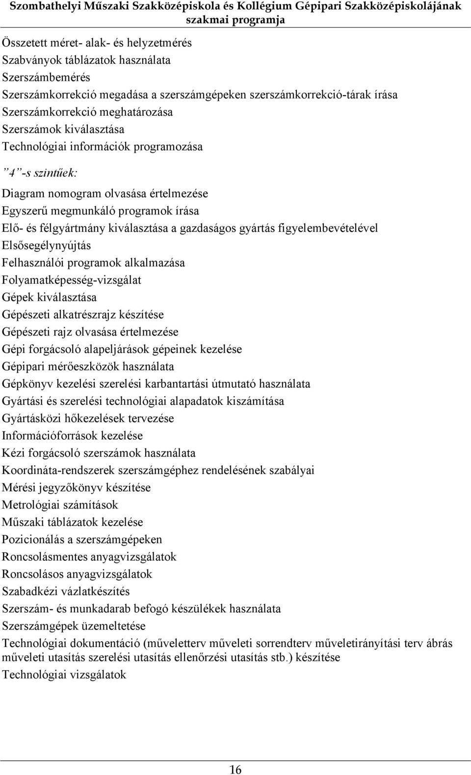 nomogram olvasása értelmezése Egyszerű megmunkáló programok írása Elő- és félgyártmány kiválasztása a gazdaságos gyártás figyelembevételével Elsősegélynyújtás Felhasználói programok alkalmazása