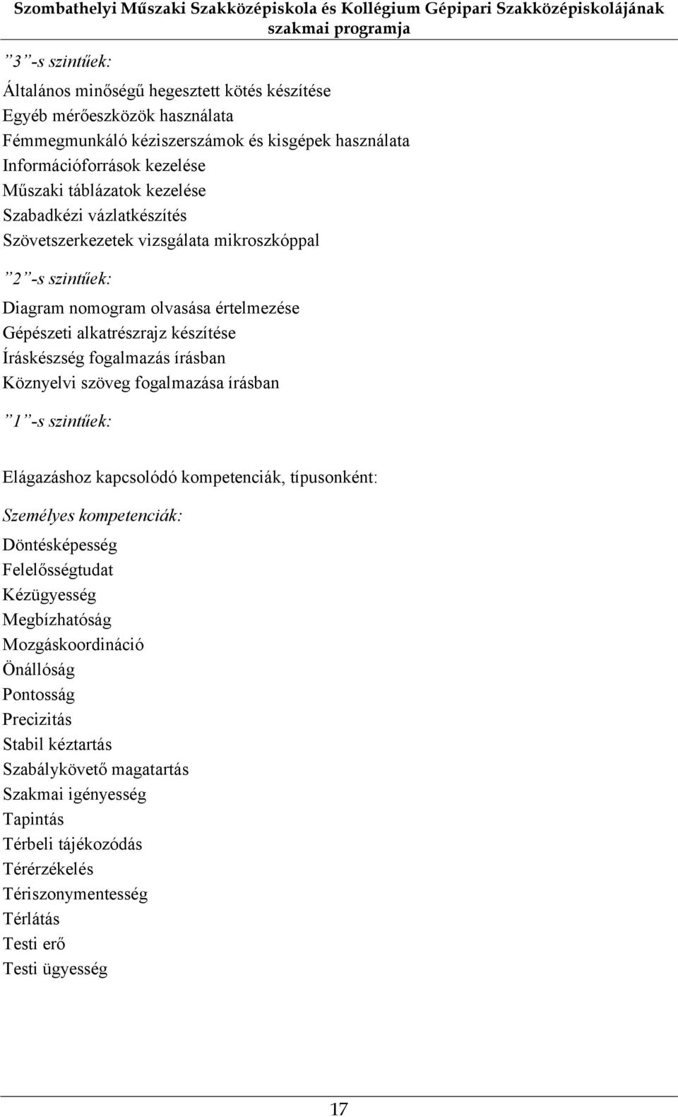 nomogram olvasása értelmezése Gépészeti alkatrészrajz készítése Íráskészség fogalmazás írásban Köznyelvi szöveg fogalmazása írásban 1 -s szintűek: Elágazáshoz kapcsolódó kompetenciák, típusonként: