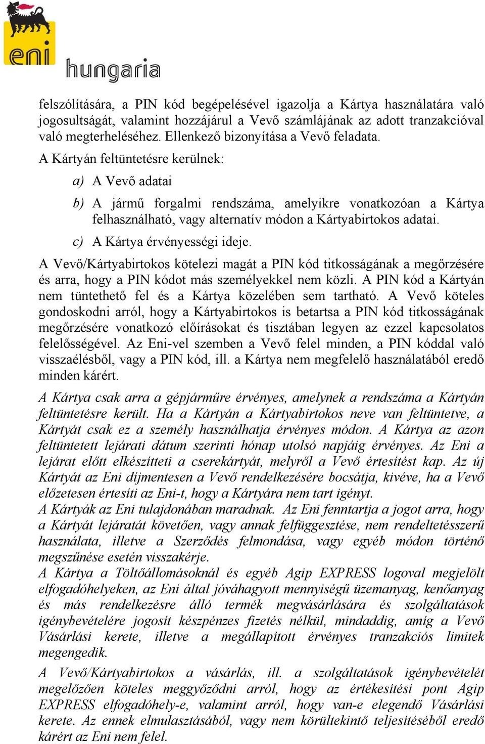 A Kártyán feltüntetésre kerülnek: a) A Vevő adatai b) A jármű forgalmi rendszáma, amelyikre vonatkozóan a Kártya felhasználható, vagy alternatív módon a Kártyabirtokos adatai.